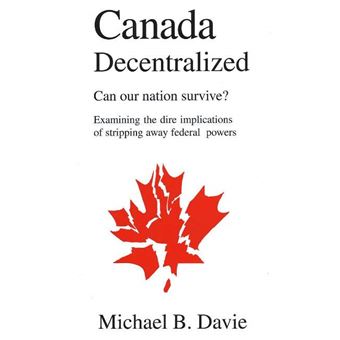Canada Decentralized, Can Our Nation Survive? - Examining the Dire Implications of Stripping Away Federal Powers - Paperback - 2001 - 1