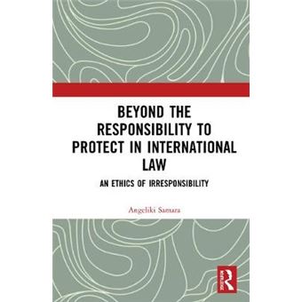 Beyond The Responsibility To Protect In International Law An Ethics Of Irresponsibility - 1