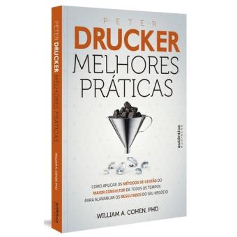 Peter Drucker. Melhores Práticas. Como Aplicar os Métodos de Gestão do Maior Consultor de Todos os Tempos para Alavancar os Resultados do Seu Negócio - 1