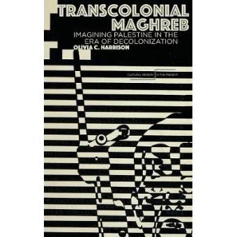 Transcolonial Maghreb Imagining Palestine In The Era Of Decolonization - 1