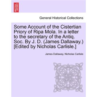 Some Account of the Cistertian Priory of Ripa Mola. in a Letter to the Secretary of the Antiq. Soc. by J. D. (James Dallaway.) [Edited by Nicholas Carlisle.] - Paperback / softback - 2011 - 1