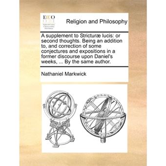 A supplement to Stricturï¿½ lucis: or second thoughts. Being an addition to, and correction of some conjectures and expositions in a former discourse up - Paperback - 2010 - 1