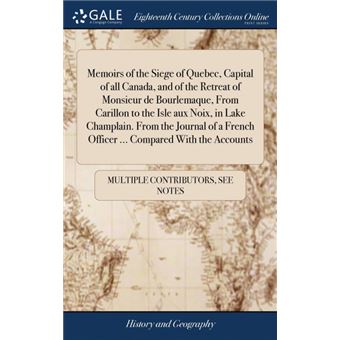 memoirs Of The Siege Of Quebec, Capital Of All Canada, And Of The Retreat Of Monsieur De Bourlemaque, From Carillon To The Isle Aux Noix, In Lake ChamplainFrom The Journal Of AFrench Officer ..Compared With The Accounts Hardcover - 1