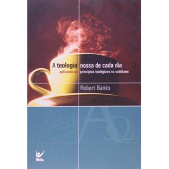A Teologia Nossa de Cada Dia - 1