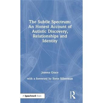The Subtle Spectrum An Honest Account Of Autistic Discovery, Relationships And Identity A Journey Of Autistic Discovery, Relationships And Identity - 1