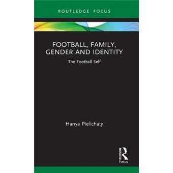 Football, Family, Gender And Identity The Football Self Critical Research In Football - 1