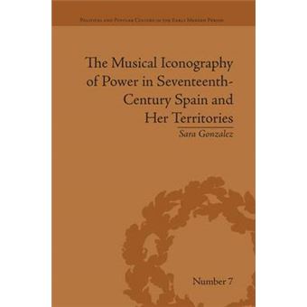 The Musical Iconography Of Power In Seventeenthcentury Spain And Her Territories Political And Popular Culture In The Early Modern Period - 1