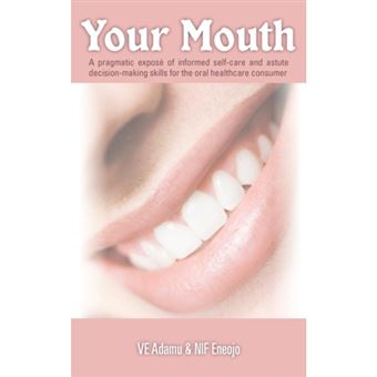 Your Mouth - A Pragmatic Expose of Informed Self-care & Astute Decision-making Skills for the Oral Healthcare Consumer - Paperback - 2013 - 1
