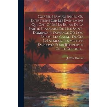 Soires Bermudiennes Ou Entretiens Sur Les Vnemens Qui Ont Opr La Ruine De La Partie Franaise De Lle Saintdomingue Ouvrage O Lon Expose Les Causes De Ces V - 1