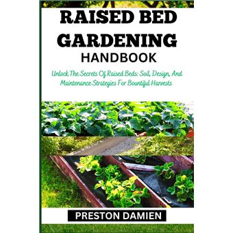 Raised Bed Gardening Handbook Unlock The Secrets Of Raised Beds Soil Design And Maintenance Strategies For Bountiful Harvests - 1