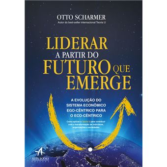 Liderar a Partir do Futuro que Emerge: a Evolução do Sistema Econômico Ego-Cêntrico Para o Eco-Cêntrico - 1