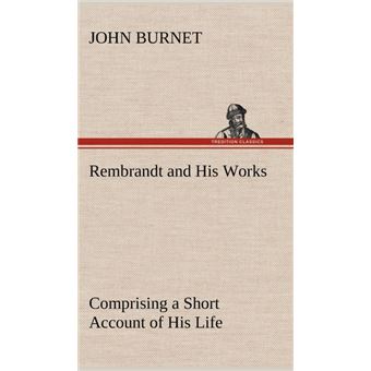Rembrandt And His Works Comprising AShort Account Of His Life, With ACritical Examination Into His Principles And Practice Of Design, Light, Shade, And ColourIllustrated By Examples From The Etchings Of Rembrandt - 1