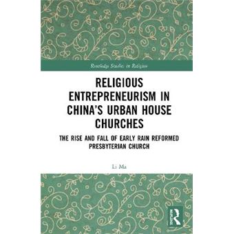 Religious Entrepreneurism In Chinas Urban House Churches The Rise And Fall Of Early Rain Reformed Presbyterian Church Routledge Studies In Religion - 1