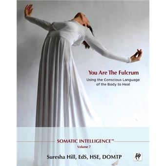 Somatic Intelligence You Are The Fulcrum  Using The Conscious Language Of The Body To Heal - 1