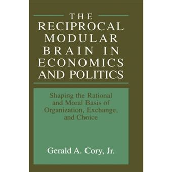 The Reciprocal Modular Brain in Economics and Politics - Shaping the Rational and Moral Basis of Organization, Exchange, and Choice - Hardback - 1999 - 1