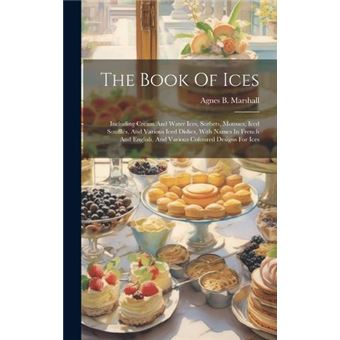 The Book Of Ices Including Cream And Water Ices Sorbets Mousses Iced Souffls And Various Iced Dishes With Names In French And English And Various Coloured - 1