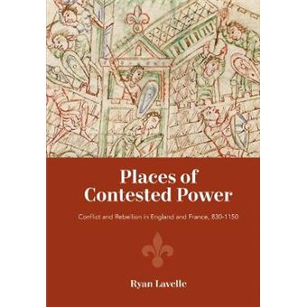Places Of Contested Power  Conflict And Rebellion In England And France, 8301150 - 1