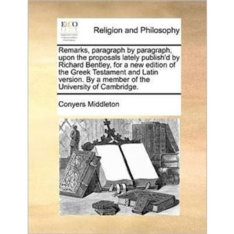 Remarks, paragraph by paragraph, upon the proposals lately publish'd by Richard Bentley, for a new edition of the Greek Testament and Latin version. B - Paperback - 2010 - 1