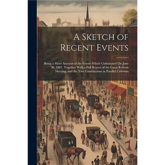 A Sketch Of Recent Events Being A Short Account Of The Events Which Culminated On June 30 1887 Together With A Full Report Of The Great Reform Meeting And - 1