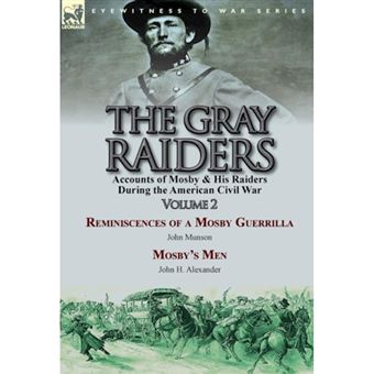 The Gray Raiders-Volume 2 - Accounts of Mosby & His Raiders During the American Civil War-Reminiscences of a Mosby Guerrilla by John Munson & Mosby's Men by John H. Alexander - Hardback - 2014 - 1