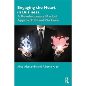 Engaging The Heart In Business A Revolutionary Market Approach Based On Love Giving Voice To Values - 1