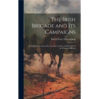 The Irish Brigade And Its Campaigns With Some Account Of The Corcoran Legion And Sketches Of The Principal Officers - 1
