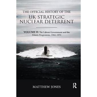 The Official History Of The Uk Strategic Nuclear Deterrent Volume Ii The Labour Government And The Polaris Programme, 19641970 Government Official History Series - 1