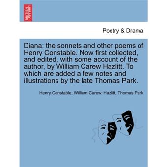Diana - The Sonnets and Other Poems of Henry Constable. Now First Collected, and Edited, with Some Account of the Author, by William Carew Hazlitt. to Which Are Added a Few Notes and Illustrations by the Late Thomas Park. - Paperback / softback - 2011 - 1