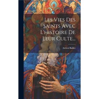 Les Vies Des Saints Avec Lhistoire De Leur Culte... - 1