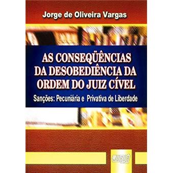 As Consequencias Da Desobediencia Da Ordem Do Juiz Civel : Sanc~oes: Pecuniaria E Privativa de Liberdade - 1