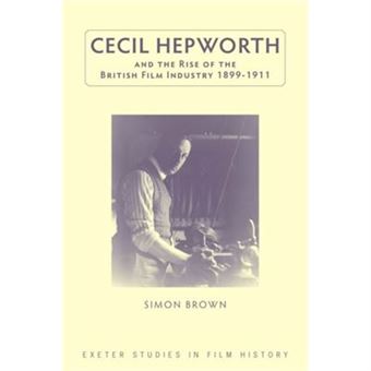 Cecil Hepworth And The Rise Of The British Film Industry 1899-1911 (Exeter Studies In Film History) (Hardcover) - 1