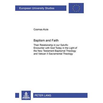 Baptism and Faith Their Relationship in Our Salvific Encounter with God Today in the Light of the New Testament Baptismal Theology and Vatican II  23 TheologySerie 23 Theologie - 1