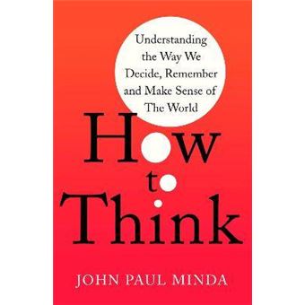 How To Think Understanding The Way We Decide, Remember And Make Sense Of The World - 1