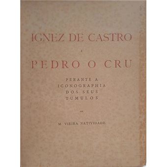 Ignez de castro e pedro o cru: perante a iconographia dos seus túmulos. [brochado - ded. autor] - 1