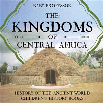 The Kingdoms Of Central Africa History Of The Ancient World Children's History Books - 1