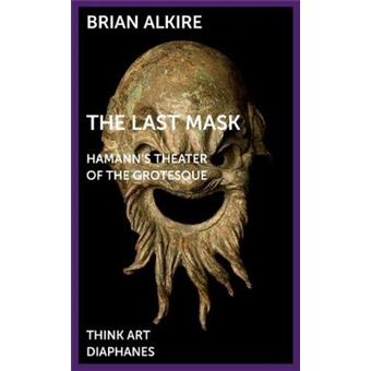 The Last Mask Hamann'S Theater Of The Grotesque Think Art - 1