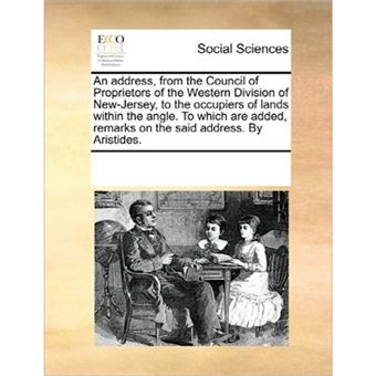 An Address, from the Council of Proprietors of the Western Division of New-Jersey, to the Occupiers of Lands Within the Angle. to Which Are Added, Remarks on the Said Address. by Aristides. - Paperback / softback - 2010 - 1