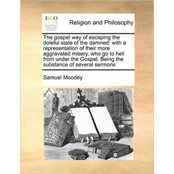 The Gospel Way of Escaping the Doleful State of the Damned - With a Representation of Their More Aggravated Misery, Who Go to Hell from Under the Gospel. Being the Substance of Several Sermons - Paperback / softback - 2010 - 1