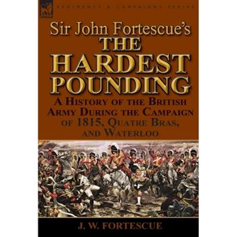 Sir John Fortescue's 'The Hardest Pounding' - A History of the British Army During the Campaign of 1815, Quatre Bras, and Waterloo - Hardback - 2014 - 1