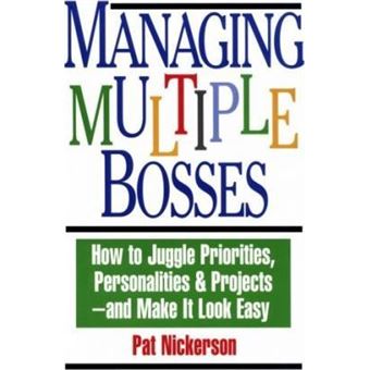 Managing Multiple Bosses : How to Juggle Priorities, Personalities and Project - and Make it Look Easy - 1