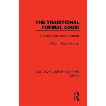 The Traditional Formal Logic A Short Account For Students Routledge Library Editions Logic - 1
