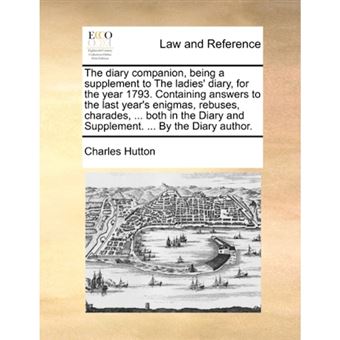 The diary companion, being a supplement to The ladies' diary, for the year 1793. Containing answers to the last year's enigmas, rebuses, charades, ... - Paperback - 2010 - 1