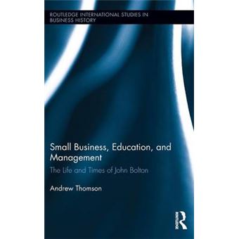 Small Business, Education, And Management The Life And Times Of John Bolton Routledge International Studies In Business History - 1