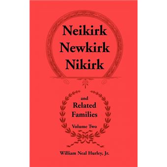 Neikirk-Newkirk-Nikirk and Related Families - Being an Account of the Descendants of Matheuse Cornelissen Van Nieuwkercke, Born C. 1600 in Holland & Johann Heinrick Neukirk, Born C. 1674 in Germany - Book - 1996 - 1