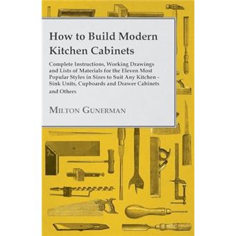 How To Build Modern Kitchen Cabinets  Complete Instructions Working Drawings And Lists Of Materials For The Eleven Most Popular Styles In Sizes To Suit An - 1