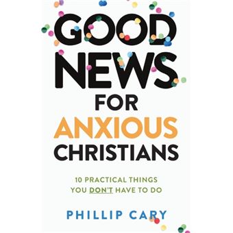 Good News For Anxious Christians Expanded Ed.  10 Practical Things You Dont Have To Do - 1