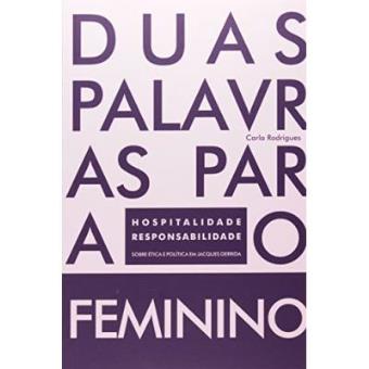Duas Palavras Para O Feminino. Hospitalidade E Responsabilidade Sobre Ética Política Em Jaques Derrida - 1