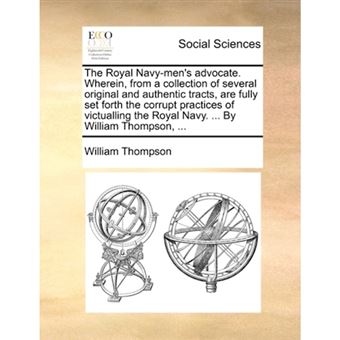 The Royal Navy-men's advocate. Wherein, from a collection of several original and authentic tracts, are fully set forth the corrupt practices of victu - Paperback - 2010 - 1