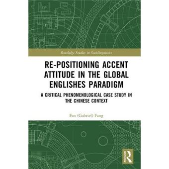 Repositioning Accent Attitude In The Global Englishes Paradigm A Critical Phenomenological Case Study In The Chinese Context Routledge Studies In Sociolinguistics - 1