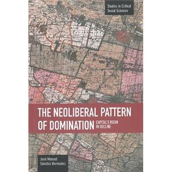 Neoliberal Pattern Of Domination: Capital's Reign In Decline : Studies in Critical Social Sciences, Volume 43 - 1